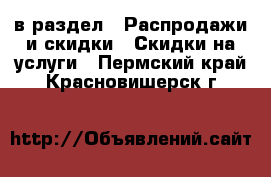  в раздел : Распродажи и скидки » Скидки на услуги . Пермский край,Красновишерск г.
